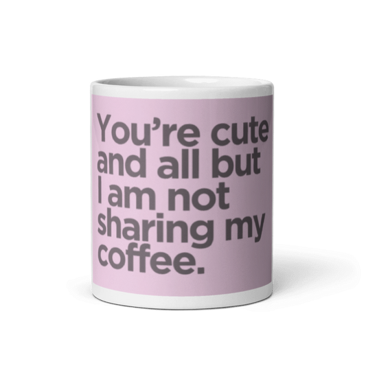 You're Cute and all but You aren't getting my coffee White glossy mug